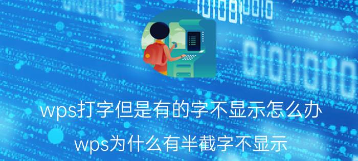 wps打字但是有的字不显示怎么办 wps为什么有半截字不显示？